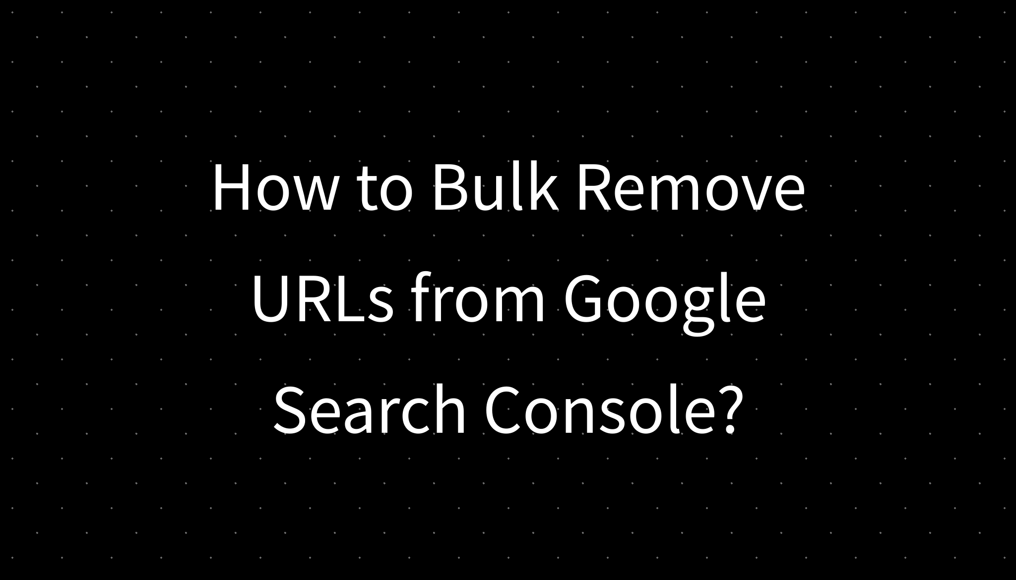 How To Bulk Remove Urls From Google Search Console How To Bulk Remove Urls From Google Search Console
